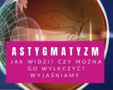Przekrój oka z widocznym astygmatyzmem. Tekst: "Astygmatyzm. Jak widzi? Czy można go wyleczyć? Wyjaśniamy.