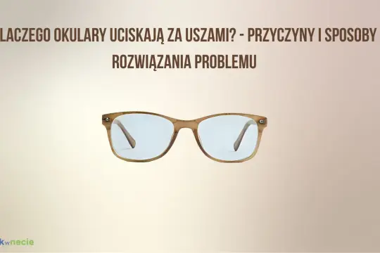 Okulary uciskają za uszami? Dowiedz się, dlaczego tak się dzieje i jak rozwiązać ten problem. Zobacz przyczyny i sposoby.