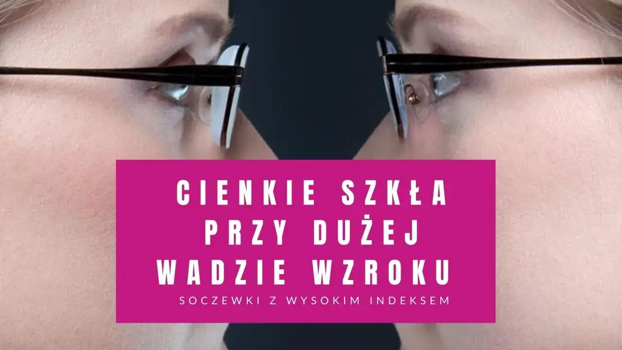 Cienkie szkła okularów przy dużej wadzie wzroku. Soczewki z wysokim indeksem dla komfortu widzenia.